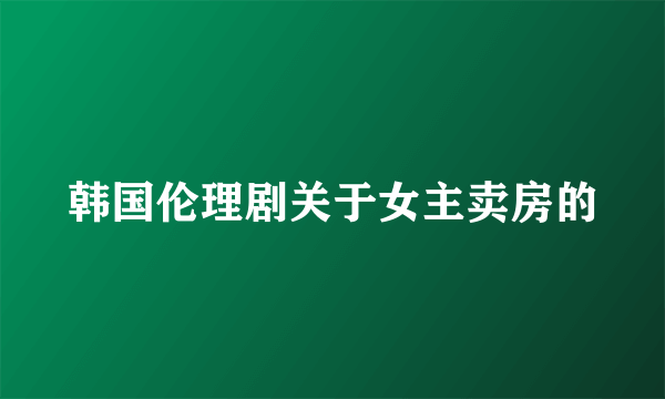 韩国伦理剧关于女主卖房的