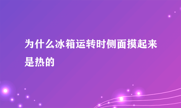 为什么冰箱运转时侧面摸起来是热的