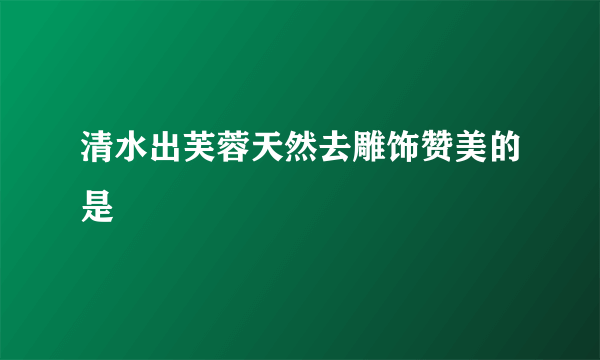 清水出芙蓉天然去雕饰赞美的是