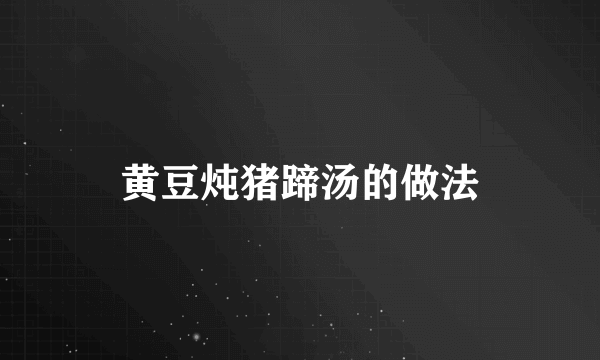 黄豆炖猪蹄汤的做法