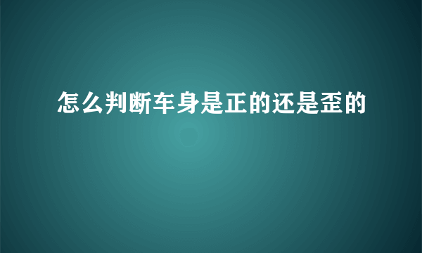 怎么判断车身是正的还是歪的