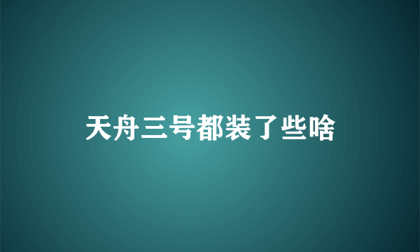 天舟三号都装了些啥