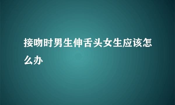 接吻时男生伸舌头女生应该怎么办