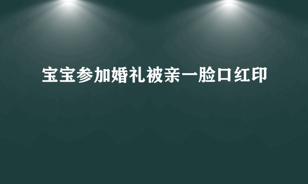 宝宝参加婚礼被亲一脸口红印