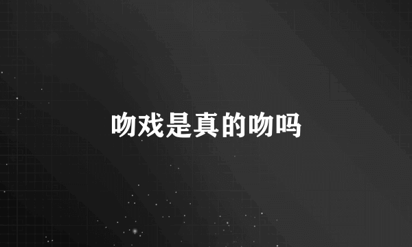 吻戏是真的吻吗