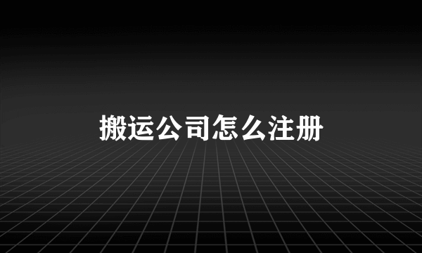 搬运公司怎么注册
