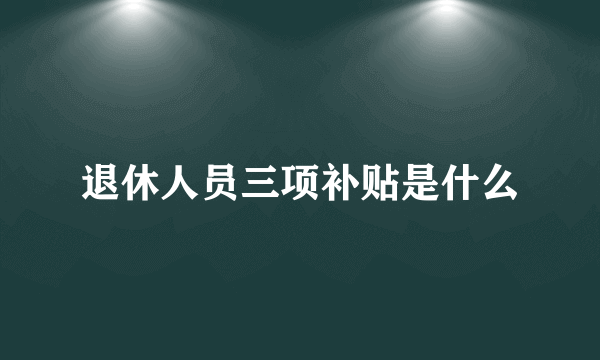 退休人员三项补贴是什么