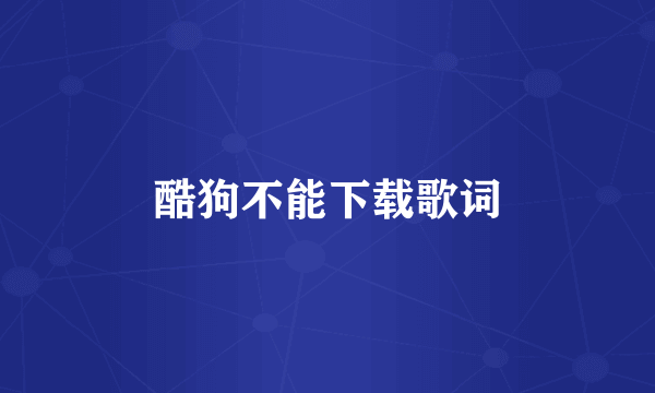 酷狗不能下载歌词