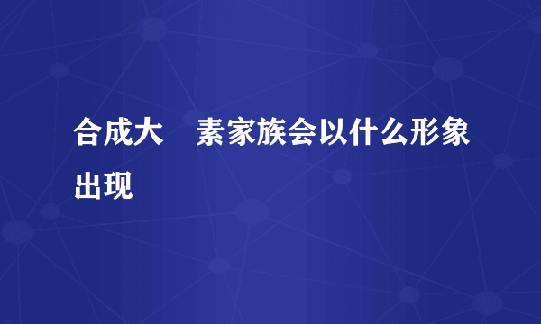 合成大痳素家族会以什么形象出现
