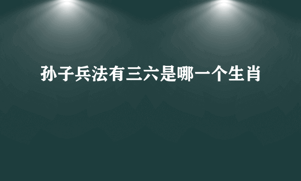 孙子兵法有三六是哪一个生肖