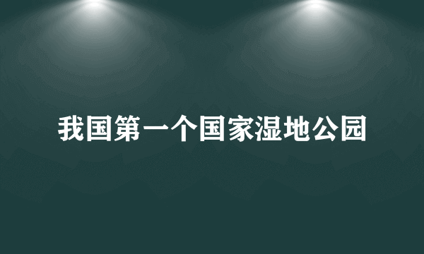 我国第一个国家湿地公园