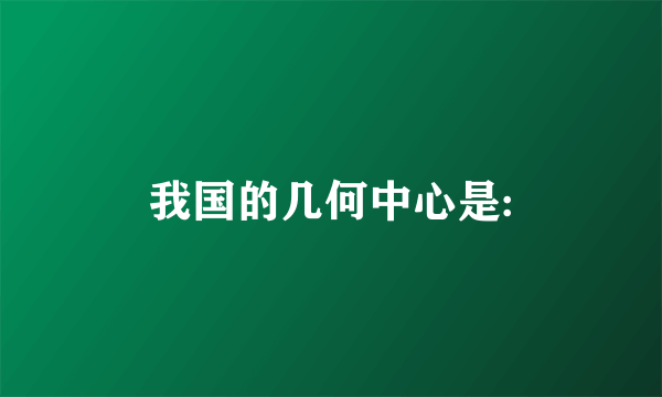 我国的几何中心是: