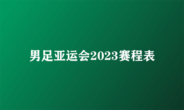 男足亚运会2023赛程表