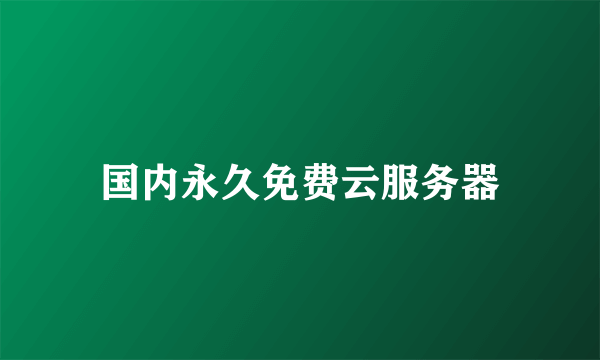 国内永久免费云服务器