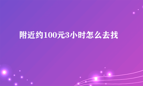附近约100元3小时怎么去找
