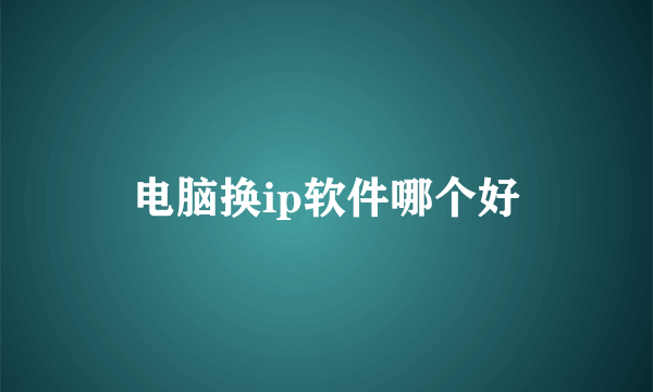 电脑换ip软件哪个好
