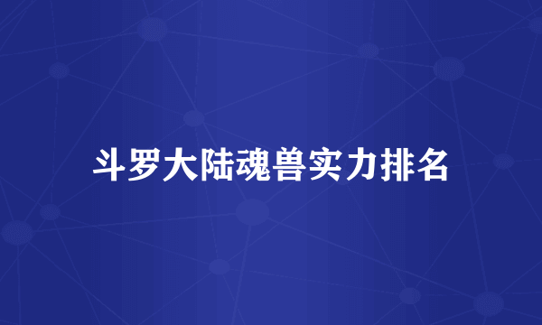 斗罗大陆魂兽实力排名