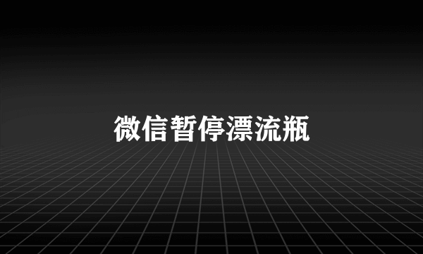 微信暂停漂流瓶