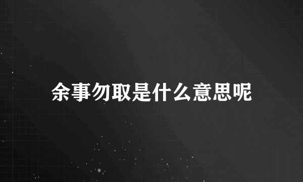 余事勿取是什么意思呢