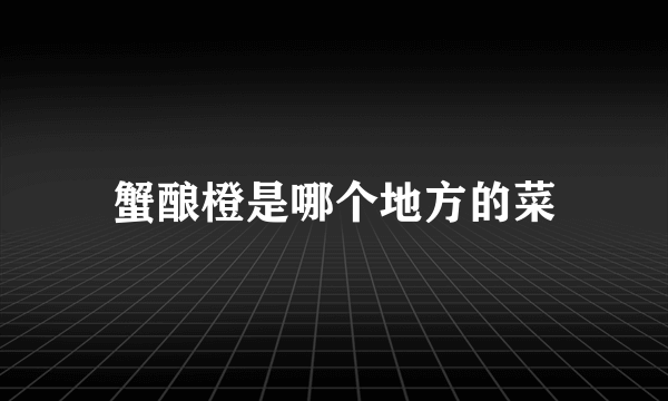 蟹酿橙是哪个地方的菜