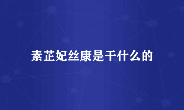 素芷妃丝康是干什么的
