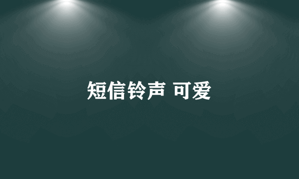 短信铃声 可爱