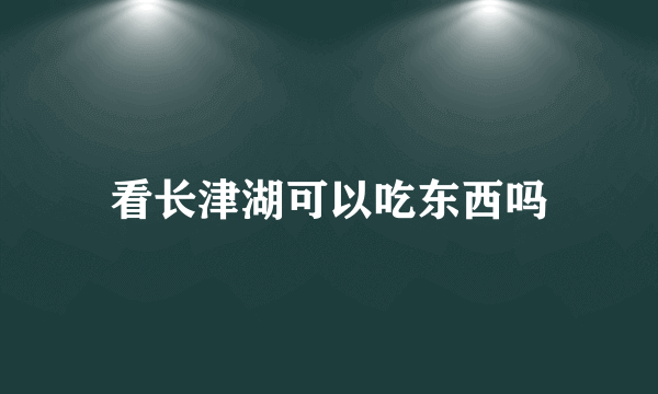 看长津湖可以吃东西吗