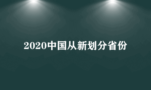 2020中国从新划分省份