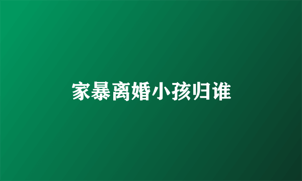 家暴离婚小孩归谁