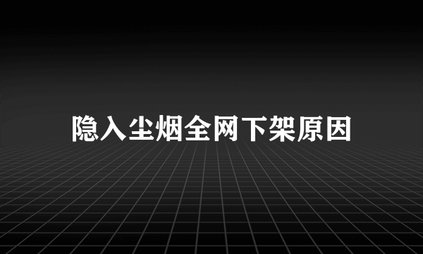 隐入尘烟全网下架原因