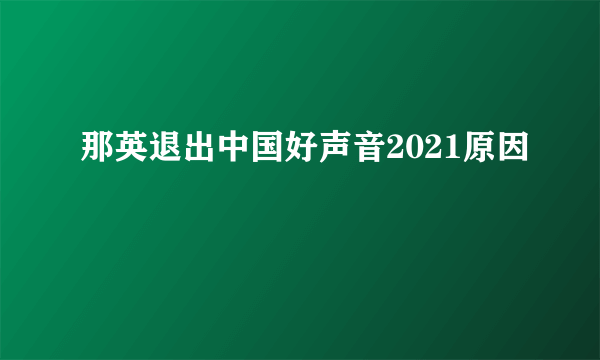 那英退出中国好声音2021原因