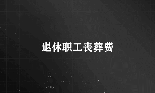 退休职工丧葬费
