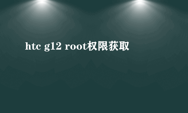 htc g12 root权限获取
