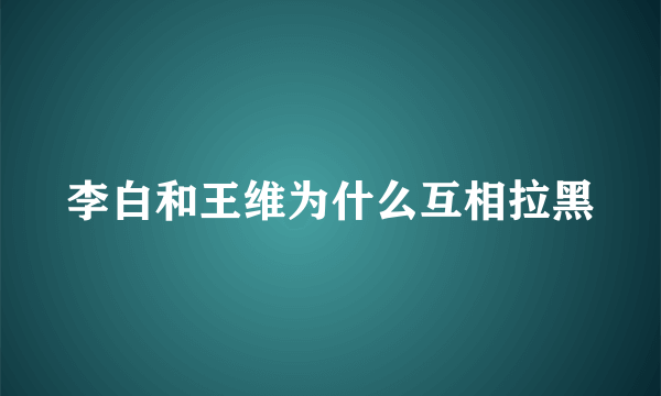 李白和王维为什么互相拉黑