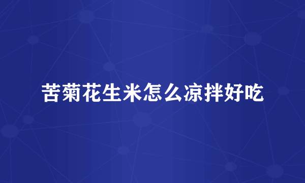 苦菊花生米怎么凉拌好吃