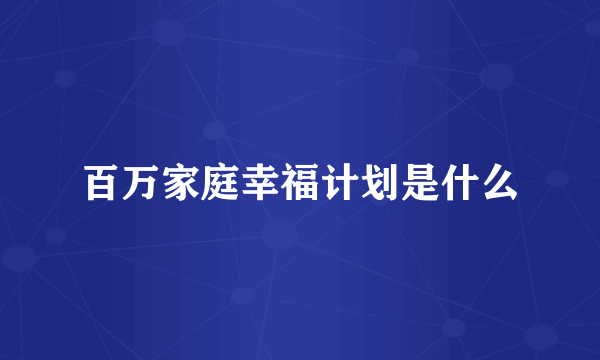 百万家庭幸福计划是什么