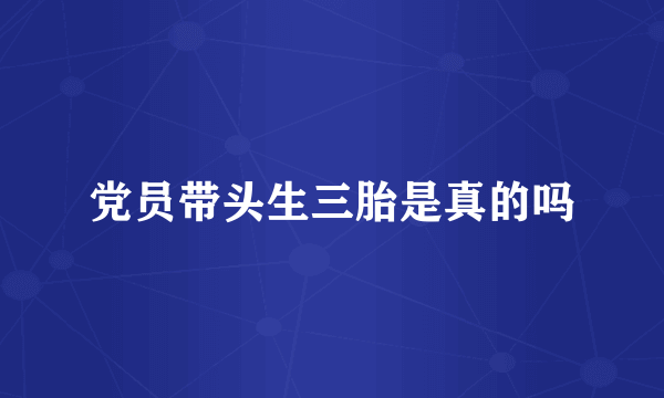 党员带头生三胎是真的吗