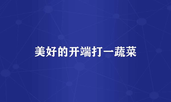 美好的开端打一蔬菜