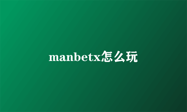 manbetx怎么玩