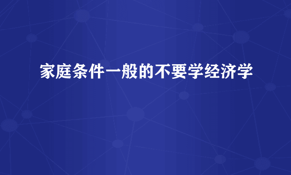 家庭条件一般的不要学经济学