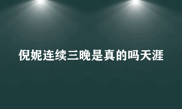 倪妮连续三晚是真的吗天涯