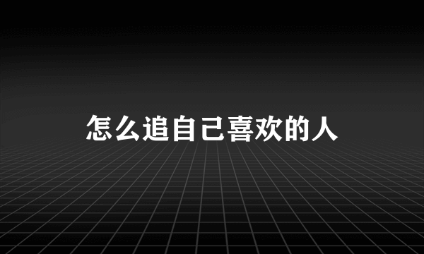 怎么追自己喜欢的人