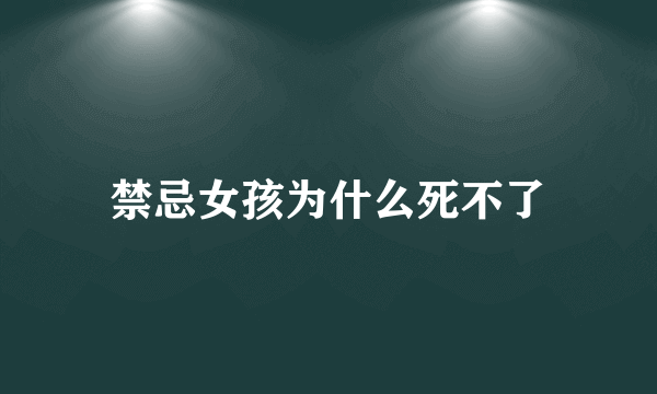 禁忌女孩为什么死不了