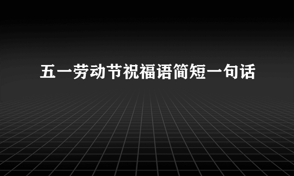 五一劳动节祝福语简短一句话