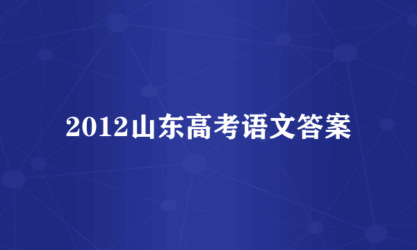 2012山东高考语文答案