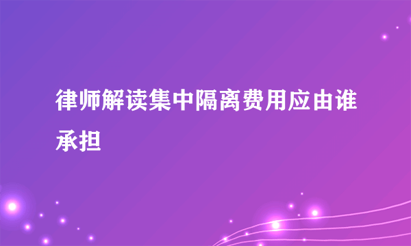 律师解读集中隔离费用应由谁承担