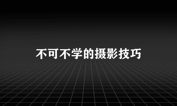 不可不学的摄影技巧