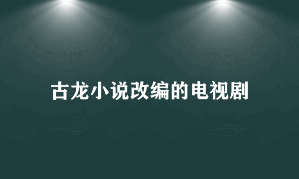 古龙小说改编的电视剧