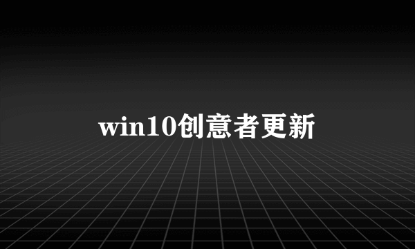 win10创意者更新