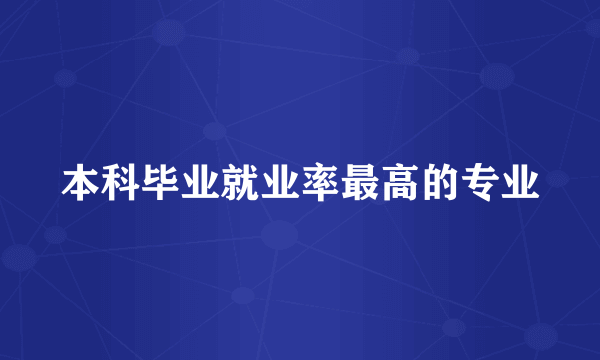本科毕业就业率最高的专业